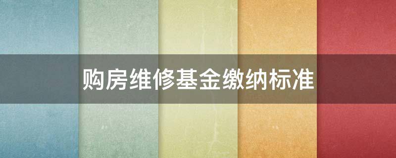 购房维修基金缴纳标准 购买新房维修基金缴纳标准