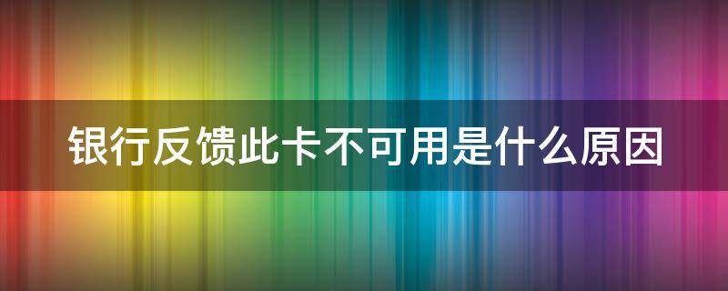 银行反馈此卡不可用是什么原因（银行反馈此银行卡不可用是什么原因）