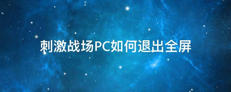 刺激戰(zhàn)場(chǎng)PC如何退出全屏 pc怎么退出全屏