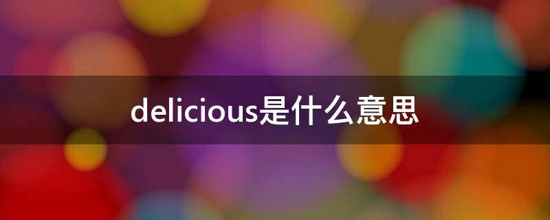 delicious是什么意思（delicious是什么意思翻译成中文）