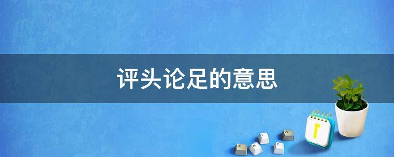 评头论足的意思 评头论足的意思我说