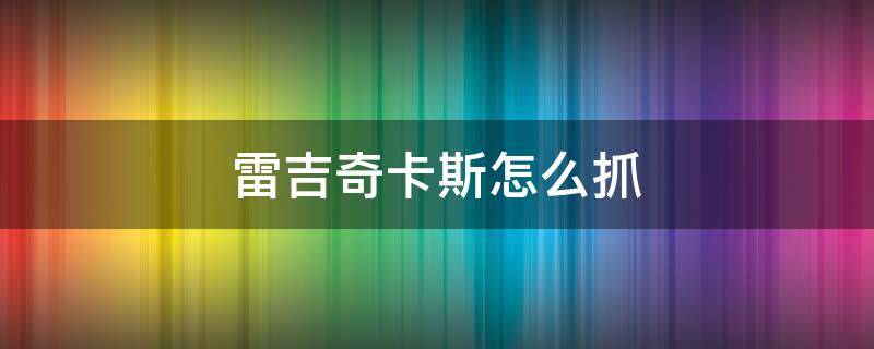 雷吉奇卡斯怎么抓（口袋妖怪究极绿宝石雷吉奇卡斯怎么抓）