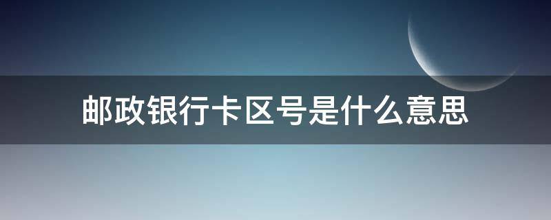 郵政銀行卡區(qū)號(hào)是什么意思（郵儲(chǔ)銀行的區(qū)號(hào)是什么）