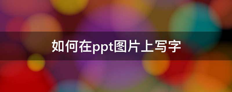 如何在ppt圖片上寫字（怎么用ppt在圖片上寫字）