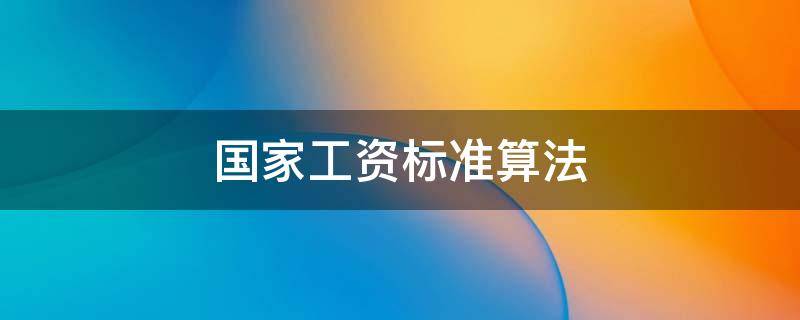 國家工資標(biāo)準(zhǔn)算法 國家工資標(biāo)準(zhǔn)算法有31號