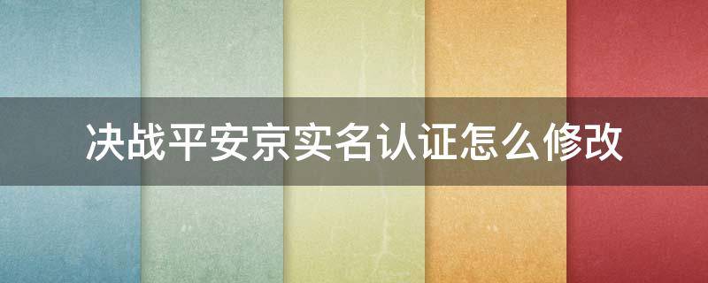 决战平安京实名认证怎么修改（决战平安京实名认证怎么修改ios）