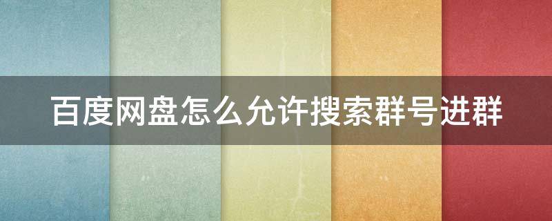 百度网盘怎么允许搜索群号进群（百度网盘怎么允许搜索群号进群聊）