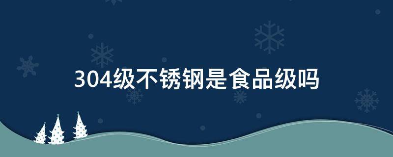 304级不锈钢是食品级吗（304级和食品级不锈钢有什么区别）