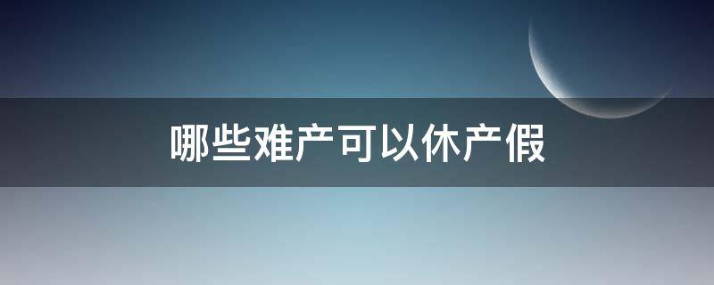 哪些难产可以休产假 有难产假吗