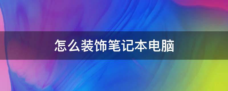 怎么装饰笔记本电脑（笔记本怎么装饰?）