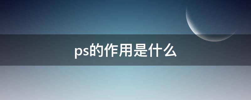 ps的作用是什么（ps有什么功能）