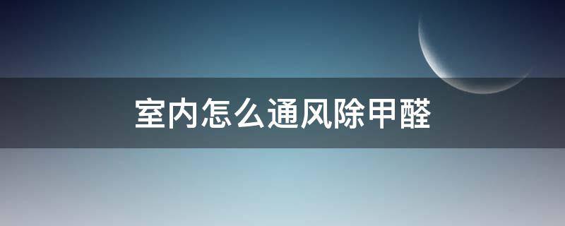 室内怎么通风除甲醛 室内通风除甲醛的方法