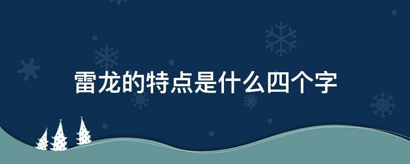 雷龙的特点是什么四个字（雷龙的意义怎么写）