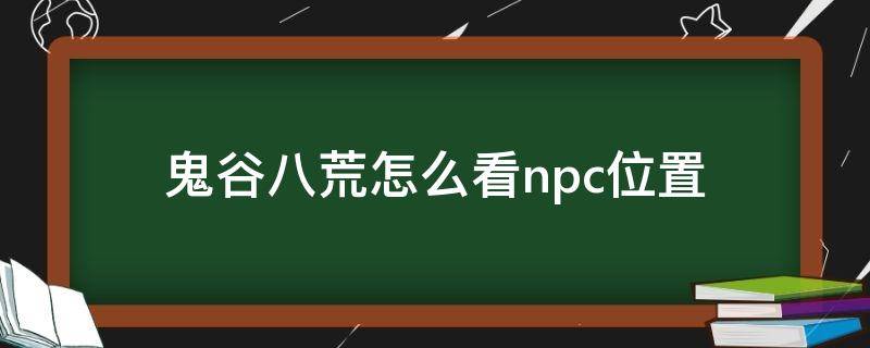 鬼谷八荒怎么看npc位置（鬼谷八荒 npc位置）