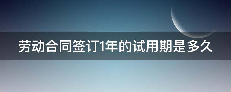 勞動(dòng)合同簽訂1年的試用期是多久