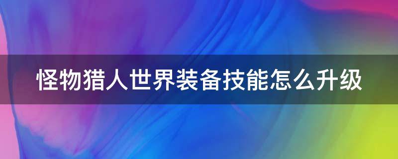 怪物猎人世界装备技能怎么升级 怪物猎人世界装备技能怎么升级的