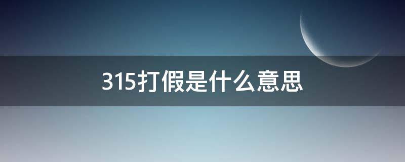 315打假是什么意思 315打假打的是什么东西