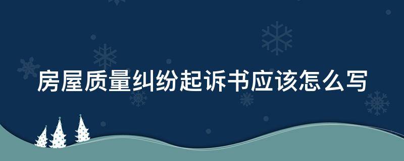 房屋质量纠纷起诉书应该怎么写 房屋质量问题诉讼书