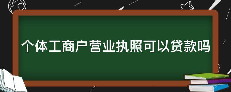 个体工商户营业执照可以贷款吗（个体户千万不能去注销）