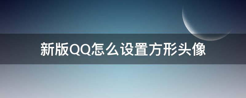 新版QQ怎么设置方形头像 QQ设置方形头像