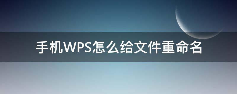 手机WPS怎么给文件重命名（wps手机文件如何重命名）