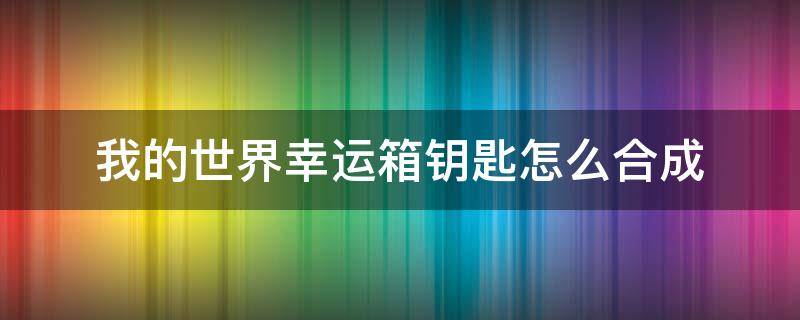 我的世界幸运箱钥匙怎么合成 我的世界幸运箱子怎么做