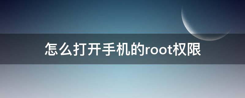 怎么打开手机的root权限（如何打开手机的root权限）