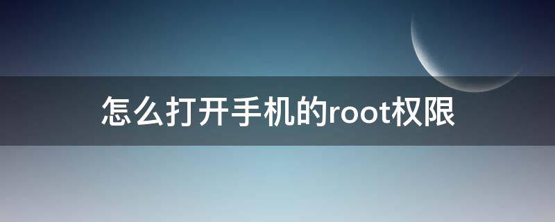 怎么打開手機的root權限（如何打開手機的root權限）