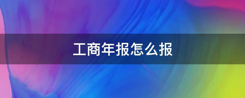 工商年报怎么报 广州工商年报怎么报