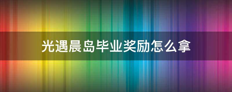 光遇晨岛毕业奖励怎么拿 光遇晨岛毕业礼物怎么拿