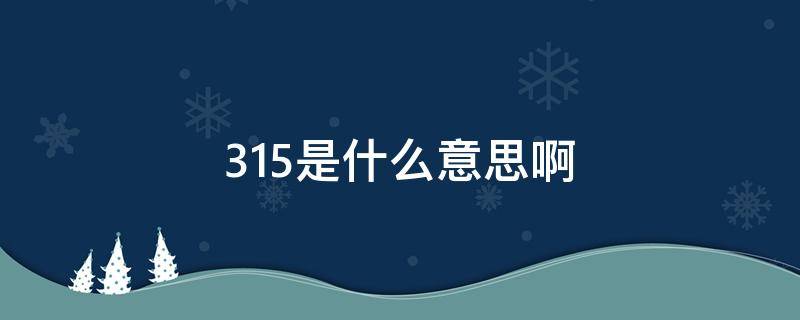 315是什么意思啊（315指的是什么）