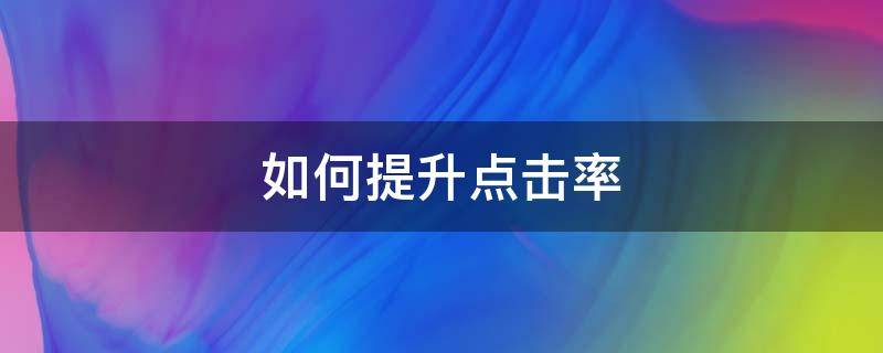 如何提升点击率 怎样提升点击率