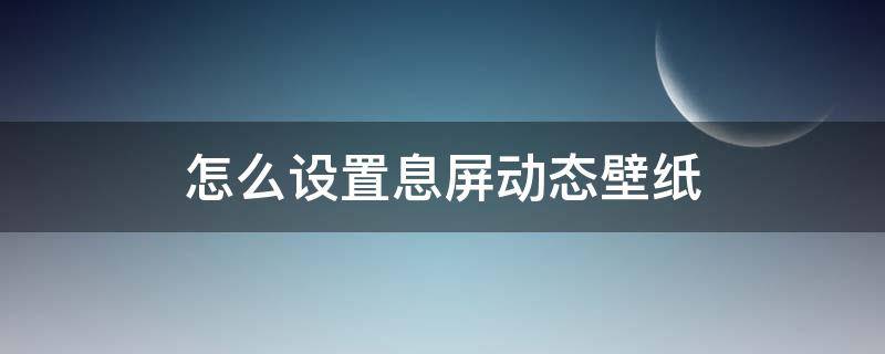 怎么设置息屏动态壁纸（息屏壁纸怎么自定义）