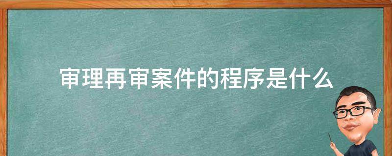 審理再審案件的程序是什么 再審案件的審理方式