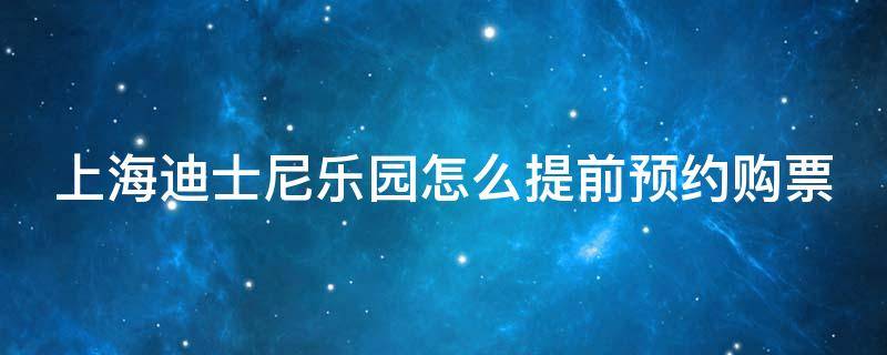 上海迪士尼樂園怎么提前預(yù)約購票（上海迪士尼門票購買后怎么預(yù)約）