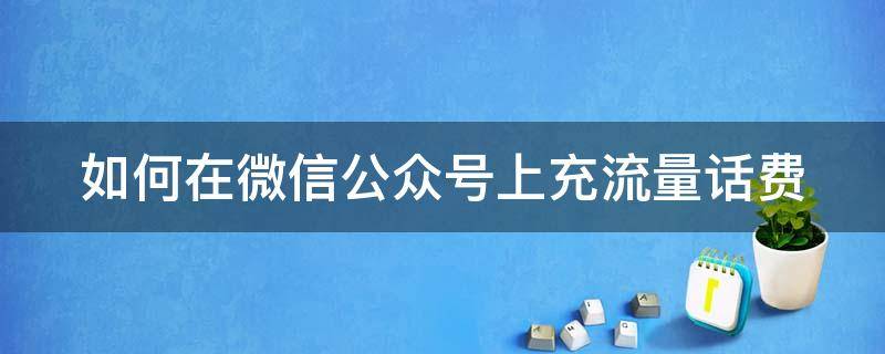 如何在微信公眾號(hào)上充流量話費(fèi) 微信公眾號(hào)充話費(fèi)平臺(tái)合不合法?