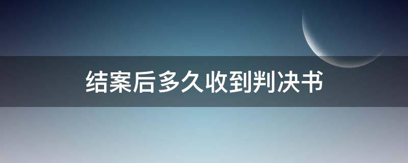 结案后多久收到判决书 案子已结多久能拿到判决书