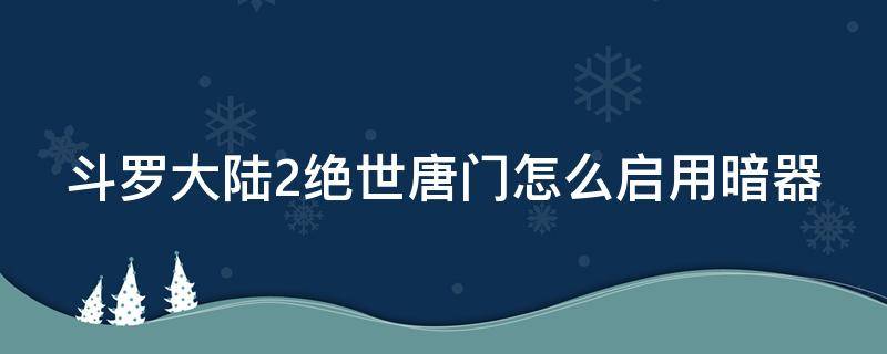 斗羅大陸2絕世唐門(mén)怎么啟用暗器