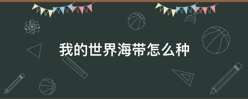 我的世界海带怎么种（我的世界海带能干啥）