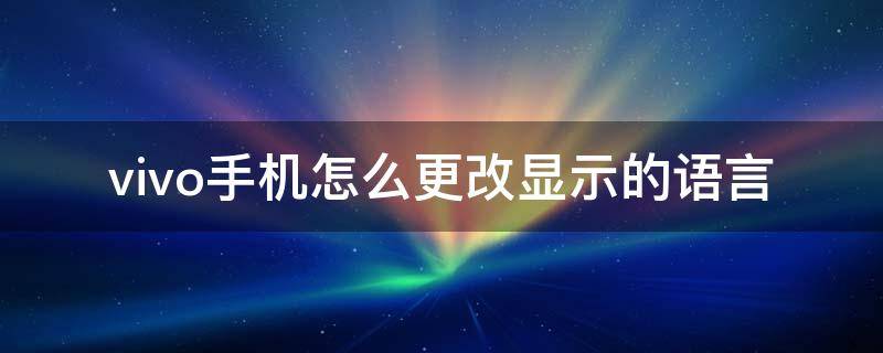 vivo手机怎么更改显示的语言（vivo手机怎么改设置语言）