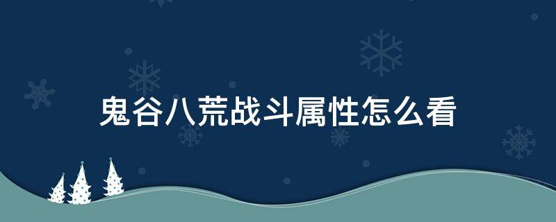 鬼谷八荒战斗属性怎么看（鬼谷八荒战斗属性最高）