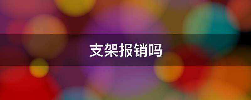 支架报销吗 国产支架报销吗