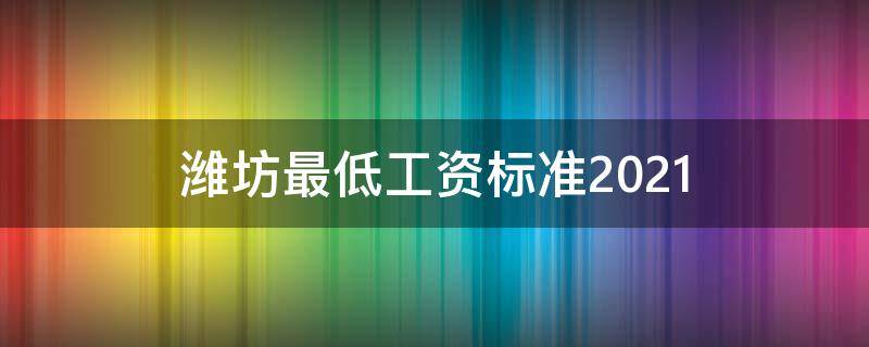 潍坊最低工资标准2021 潍坊最低工资标准2020