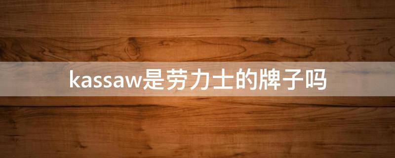 kassaw是勞力士的牌子嗎 勞力士kassaw是什么意思