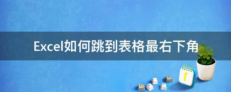 Excel如何跳到表格最右下角 如何excel跳到右边