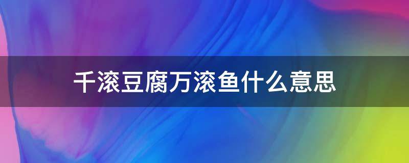 千滾豆腐萬滾魚什么意思（干滾豆腐萬滾魚的意思）