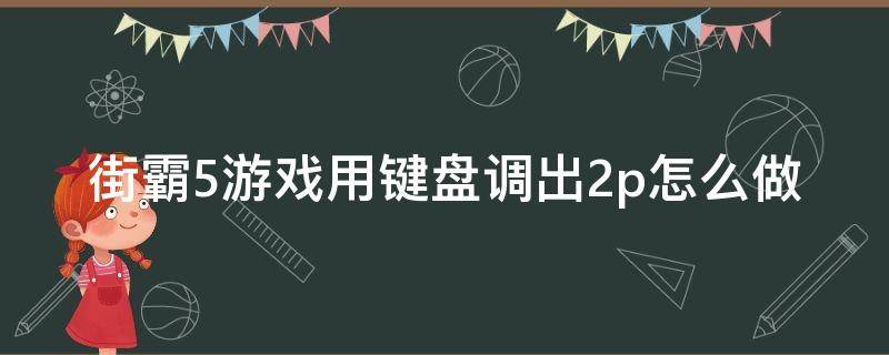 街霸5游戏用键盘调出2p怎么做 街霸2电脑键盘如何出招