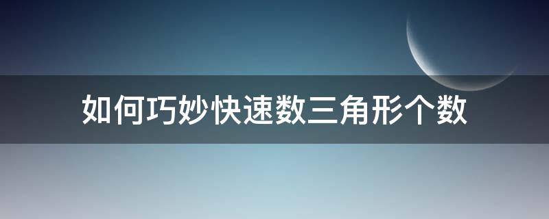 如何巧妙快速數(shù)三角形個(gè)數(shù)（快速數(shù)出三角形）