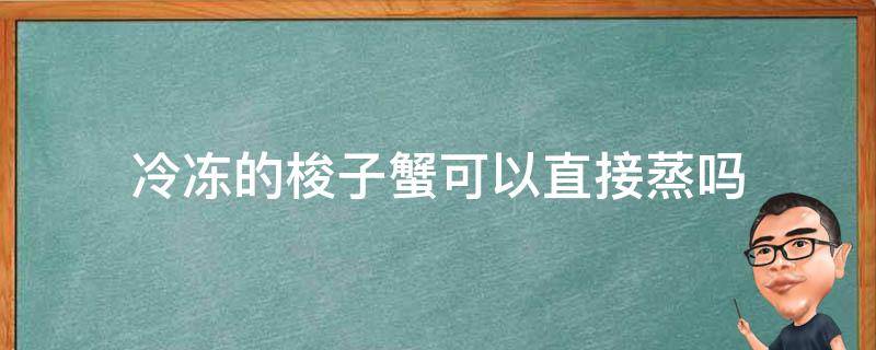 冷凍的梭子蟹可以直接蒸嗎（蒸熟的梭子蟹可以冷凍嗎）