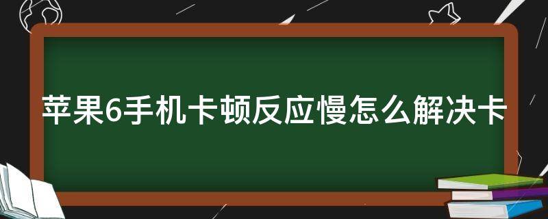 苹果6手机卡顿反应慢怎么解决卡 苹果6手机很卡反应慢怎么办